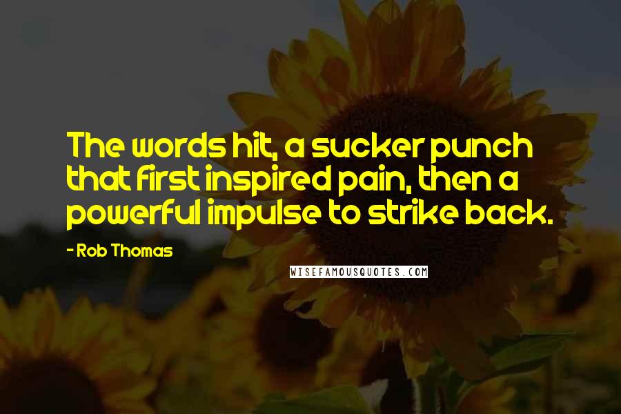 Rob Thomas Quotes: The words hit, a sucker punch that first inspired pain, then a powerful impulse to strike back.