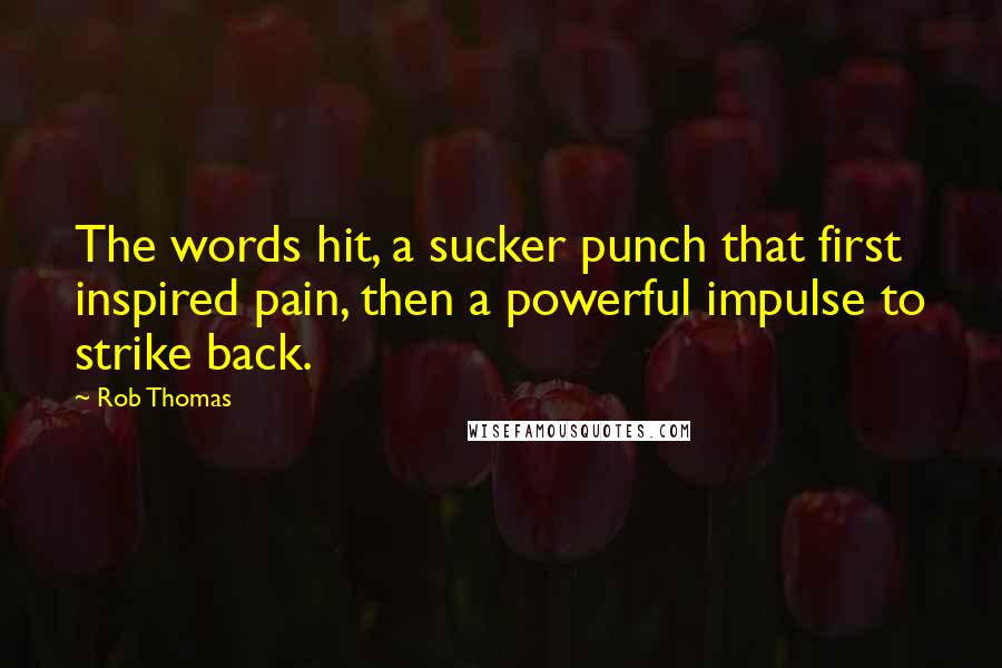 Rob Thomas Quotes: The words hit, a sucker punch that first inspired pain, then a powerful impulse to strike back.