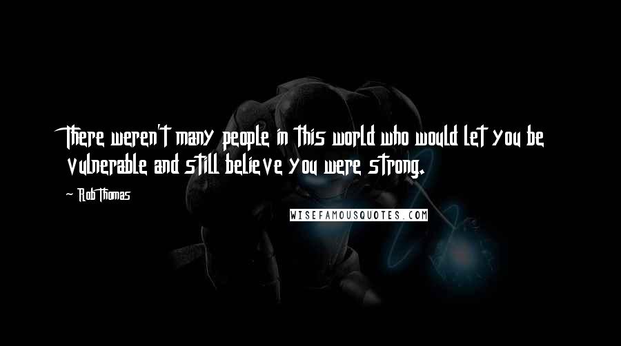 Rob Thomas Quotes: There weren't many people in this world who would let you be vulnerable and still believe you were strong.