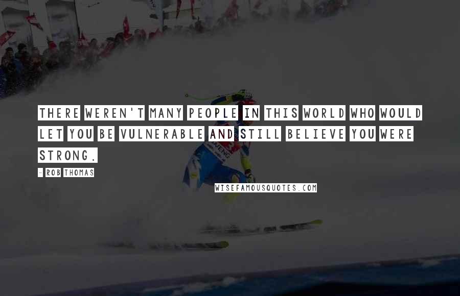 Rob Thomas Quotes: There weren't many people in this world who would let you be vulnerable and still believe you were strong.