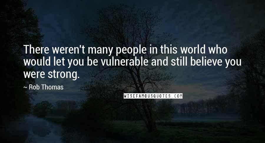 Rob Thomas Quotes: There weren't many people in this world who would let you be vulnerable and still believe you were strong.