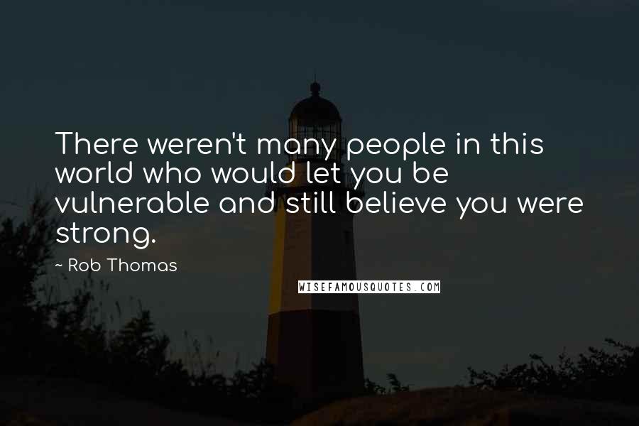 Rob Thomas Quotes: There weren't many people in this world who would let you be vulnerable and still believe you were strong.