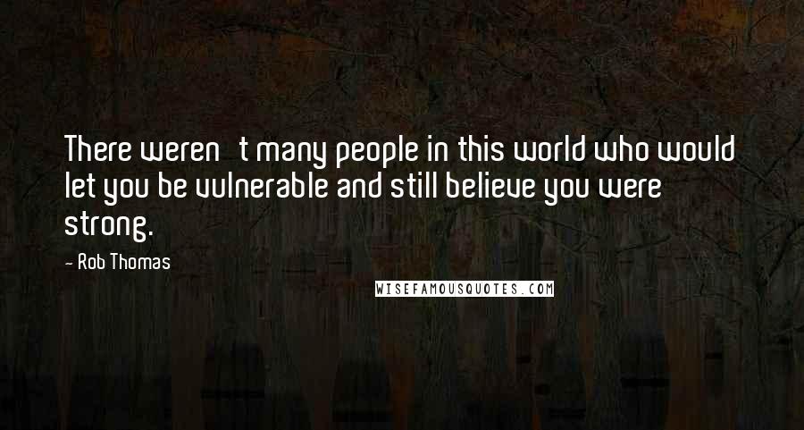 Rob Thomas Quotes: There weren't many people in this world who would let you be vulnerable and still believe you were strong.