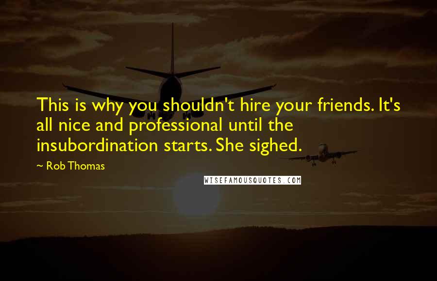 Rob Thomas Quotes: This is why you shouldn't hire your friends. It's all nice and professional until the insubordination starts. She sighed.