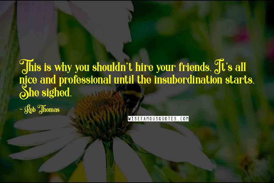 Rob Thomas Quotes: This is why you shouldn't hire your friends. It's all nice and professional until the insubordination starts. She sighed.