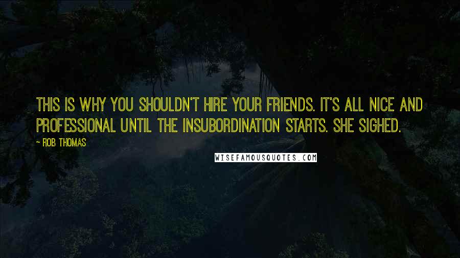 Rob Thomas Quotes: This is why you shouldn't hire your friends. It's all nice and professional until the insubordination starts. She sighed.