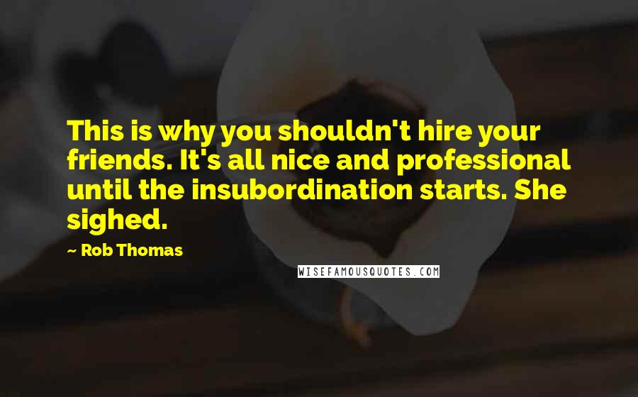 Rob Thomas Quotes: This is why you shouldn't hire your friends. It's all nice and professional until the insubordination starts. She sighed.