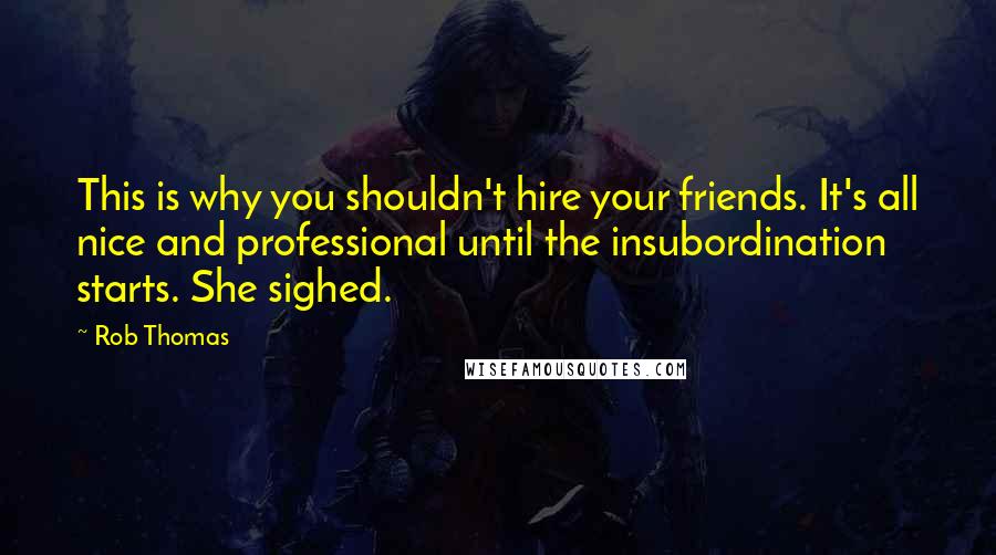 Rob Thomas Quotes: This is why you shouldn't hire your friends. It's all nice and professional until the insubordination starts. She sighed.