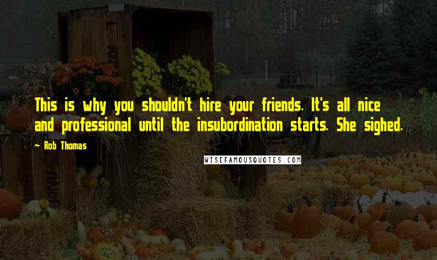 Rob Thomas Quotes: This is why you shouldn't hire your friends. It's all nice and professional until the insubordination starts. She sighed.