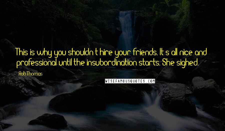 Rob Thomas Quotes: This is why you shouldn't hire your friends. It's all nice and professional until the insubordination starts. She sighed.