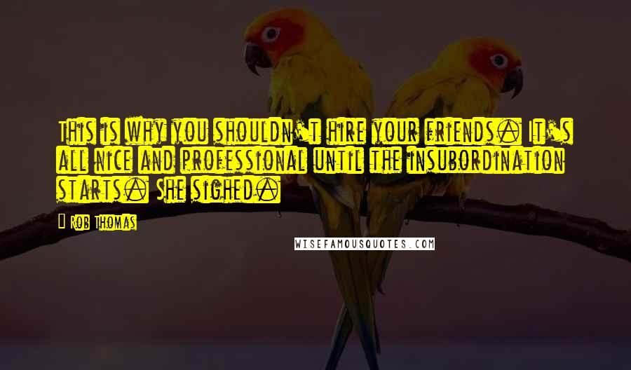 Rob Thomas Quotes: This is why you shouldn't hire your friends. It's all nice and professional until the insubordination starts. She sighed.