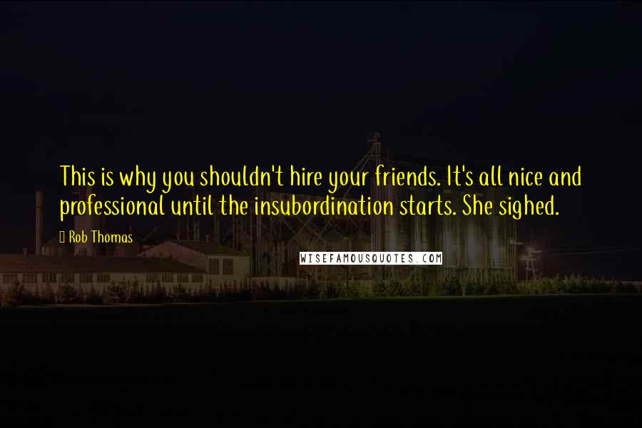 Rob Thomas Quotes: This is why you shouldn't hire your friends. It's all nice and professional until the insubordination starts. She sighed.