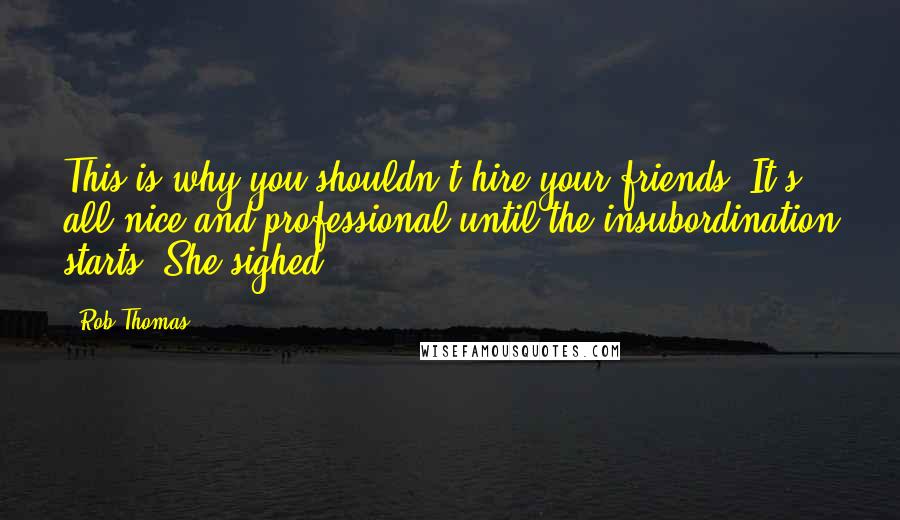 Rob Thomas Quotes: This is why you shouldn't hire your friends. It's all nice and professional until the insubordination starts. She sighed.