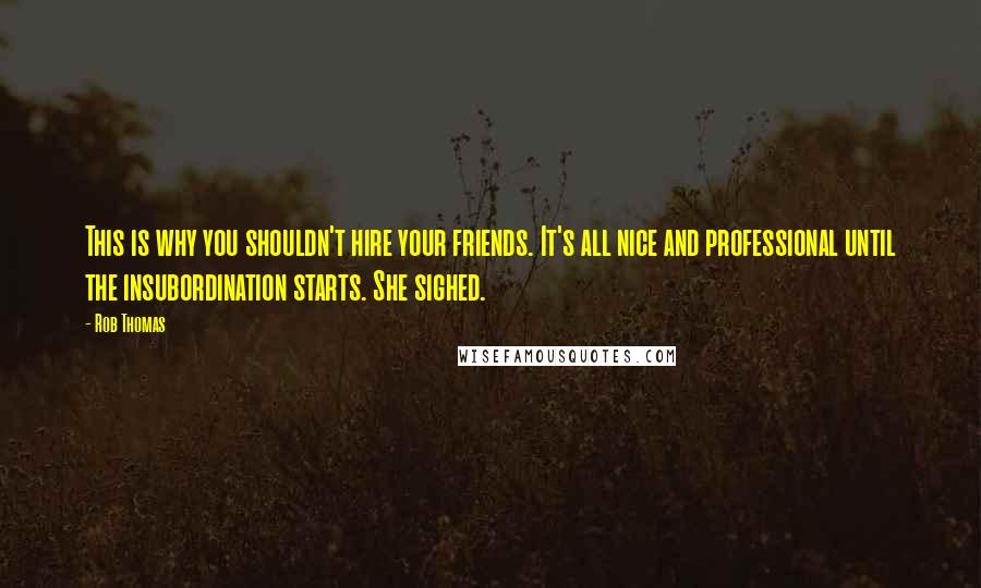 Rob Thomas Quotes: This is why you shouldn't hire your friends. It's all nice and professional until the insubordination starts. She sighed.