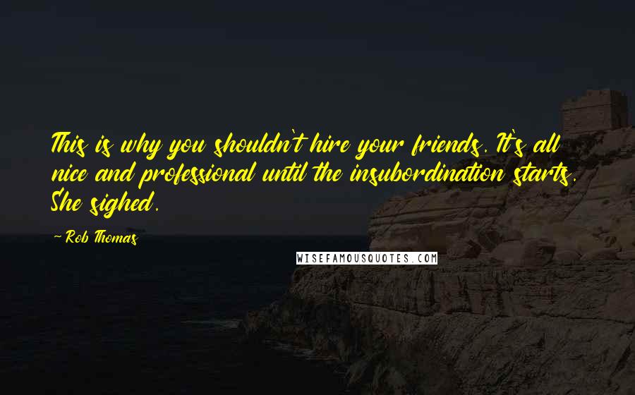 Rob Thomas Quotes: This is why you shouldn't hire your friends. It's all nice and professional until the insubordination starts. She sighed.