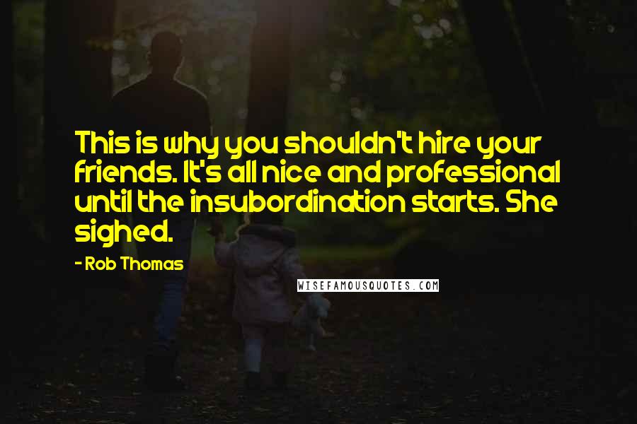 Rob Thomas Quotes: This is why you shouldn't hire your friends. It's all nice and professional until the insubordination starts. She sighed.