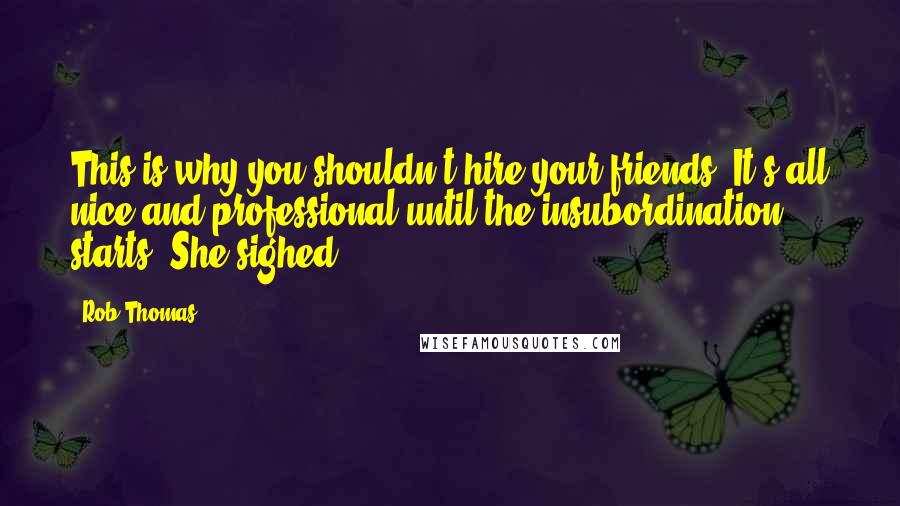 Rob Thomas Quotes: This is why you shouldn't hire your friends. It's all nice and professional until the insubordination starts. She sighed.