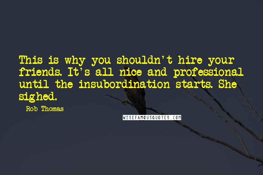 Rob Thomas Quotes: This is why you shouldn't hire your friends. It's all nice and professional until the insubordination starts. She sighed.