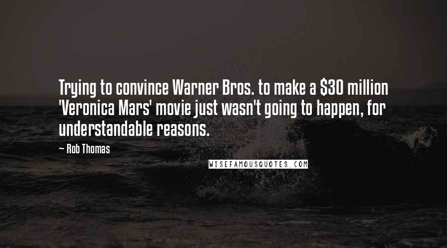 Rob Thomas Quotes: Trying to convince Warner Bros. to make a $30 million 'Veronica Mars' movie just wasn't going to happen, for understandable reasons.