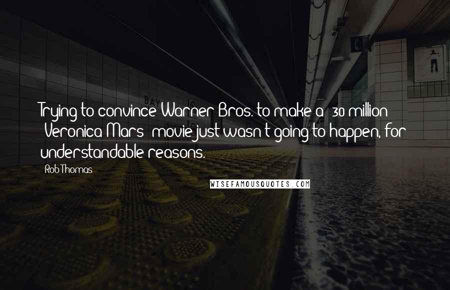 Rob Thomas Quotes: Trying to convince Warner Bros. to make a $30 million 'Veronica Mars' movie just wasn't going to happen, for understandable reasons.