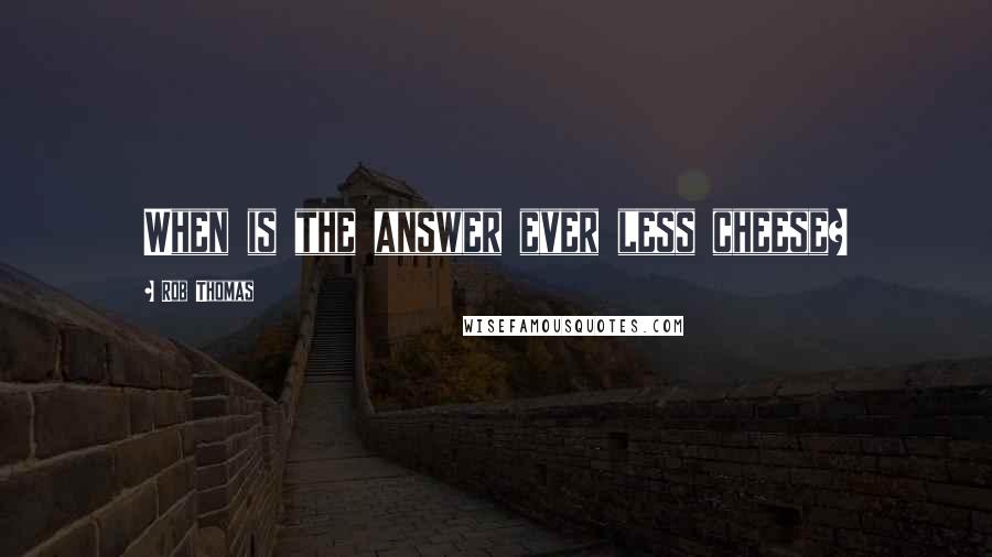 Rob Thomas Quotes: When is the answer ever less cheese?