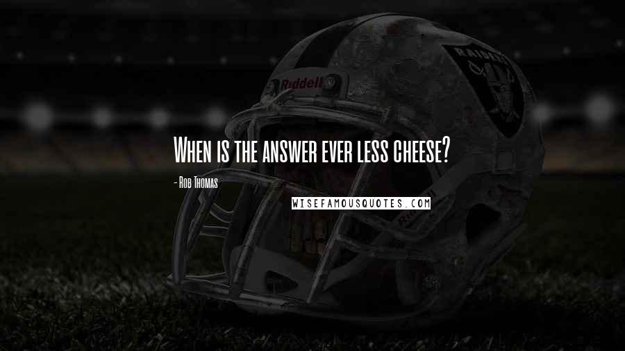 Rob Thomas Quotes: When is the answer ever less cheese?