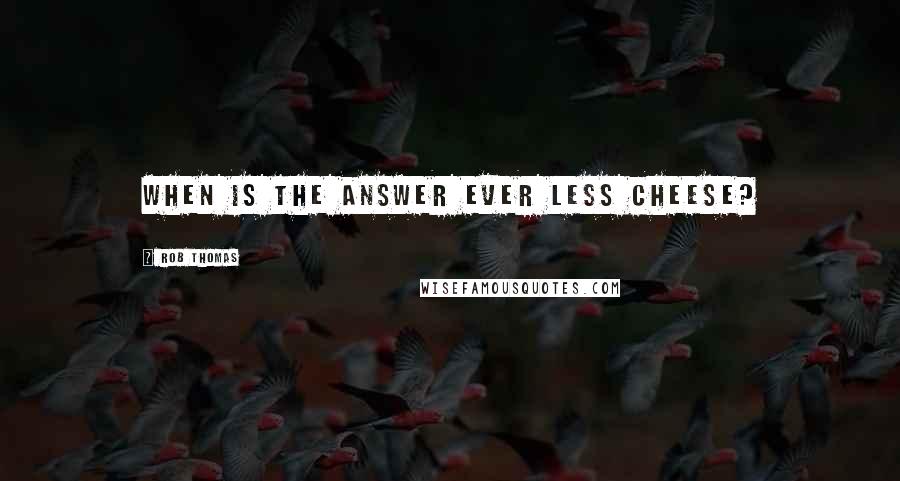 Rob Thomas Quotes: When is the answer ever less cheese?