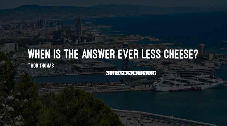 Rob Thomas Quotes: When is the answer ever less cheese?