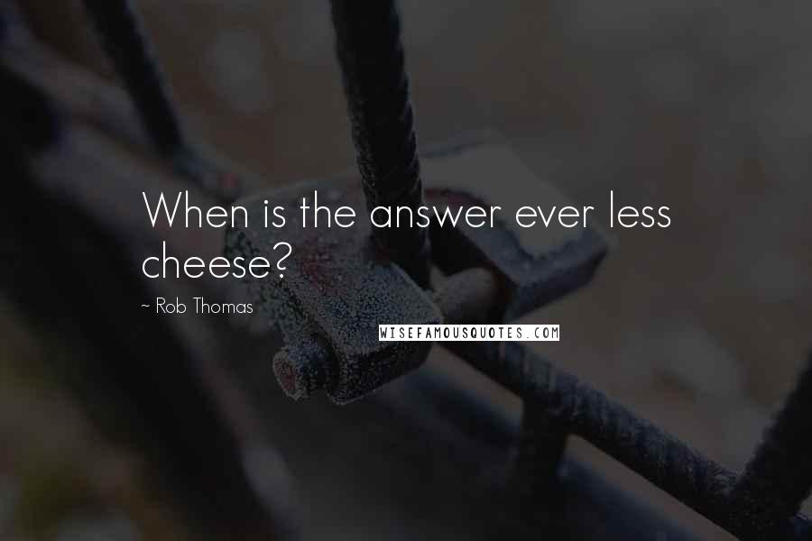 Rob Thomas Quotes: When is the answer ever less cheese?