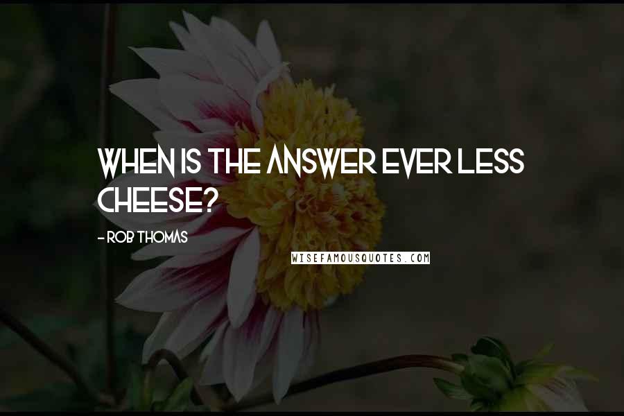 Rob Thomas Quotes: When is the answer ever less cheese?