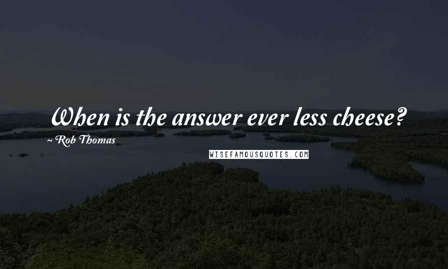 Rob Thomas Quotes: When is the answer ever less cheese?