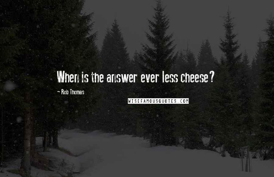 Rob Thomas Quotes: When is the answer ever less cheese?
