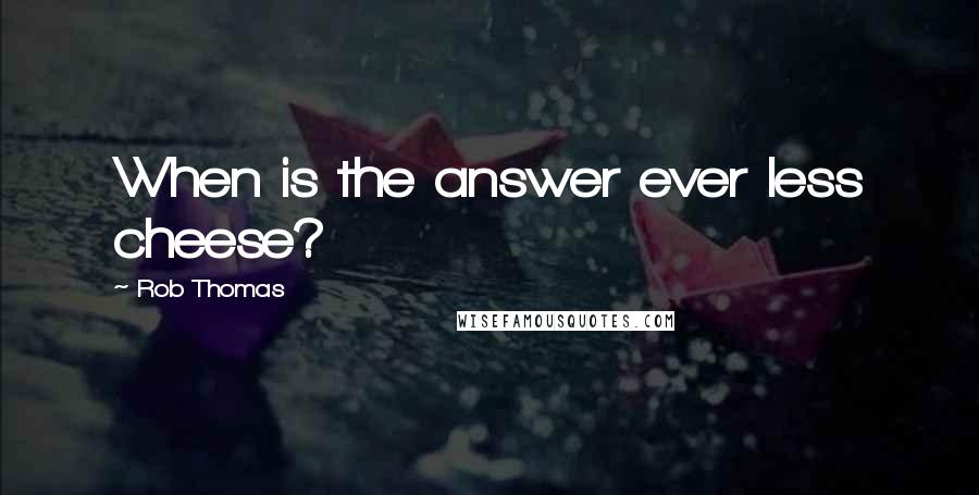 Rob Thomas Quotes: When is the answer ever less cheese?