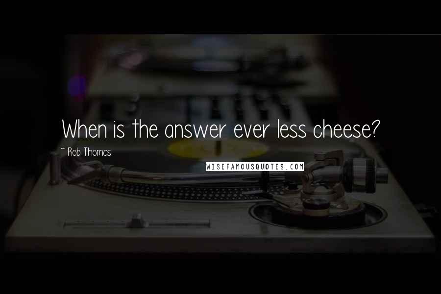 Rob Thomas Quotes: When is the answer ever less cheese?