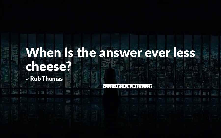 Rob Thomas Quotes: When is the answer ever less cheese?