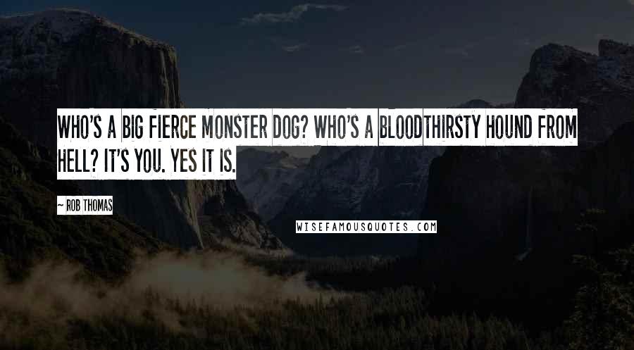 Rob Thomas Quotes: Who's a big fierce monster dog? Who's a bloodthirsty hound from Hell? It's you. Yes it is.