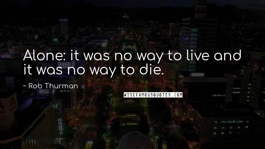 Rob Thurman Quotes: Alone: it was no way to live and it was no way to die.