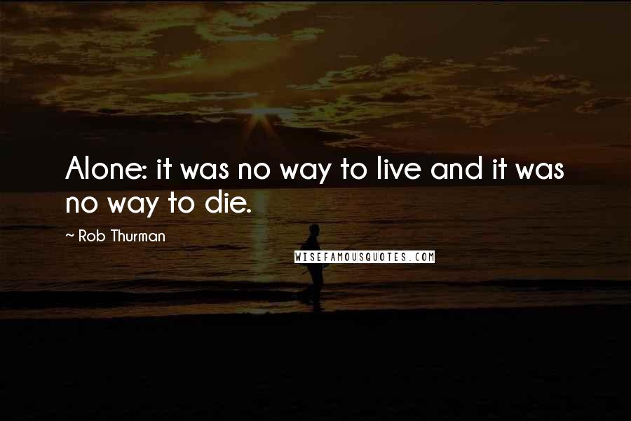 Rob Thurman Quotes: Alone: it was no way to live and it was no way to die.