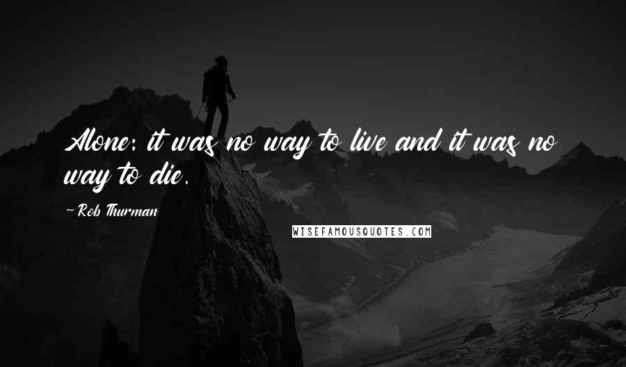 Rob Thurman Quotes: Alone: it was no way to live and it was no way to die.