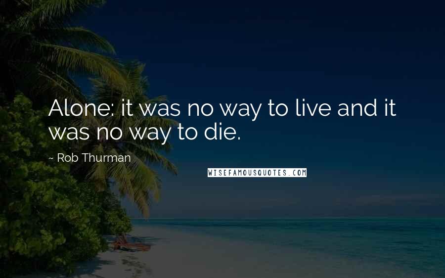 Rob Thurman Quotes: Alone: it was no way to live and it was no way to die.