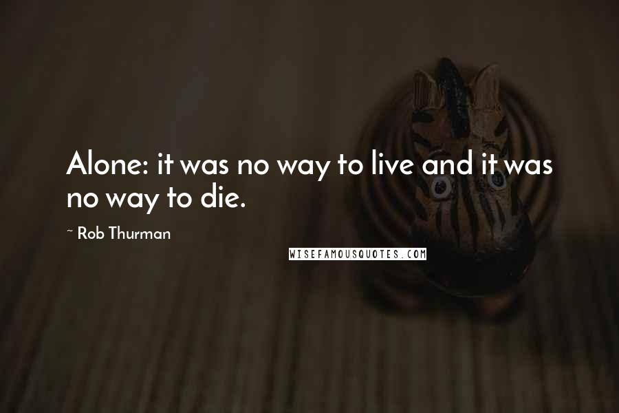 Rob Thurman Quotes: Alone: it was no way to live and it was no way to die.