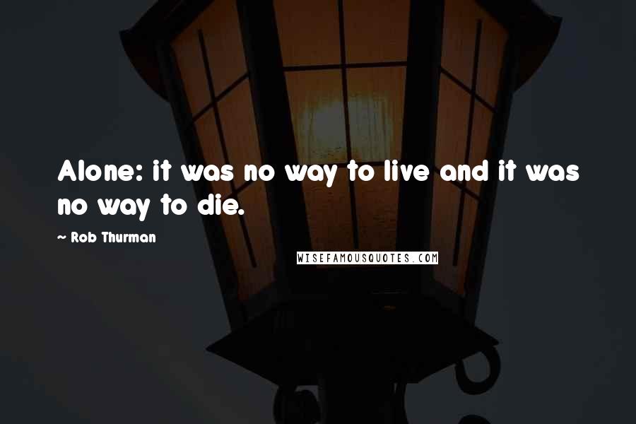 Rob Thurman Quotes: Alone: it was no way to live and it was no way to die.