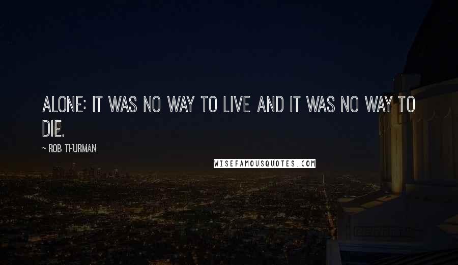 Rob Thurman Quotes: Alone: it was no way to live and it was no way to die.