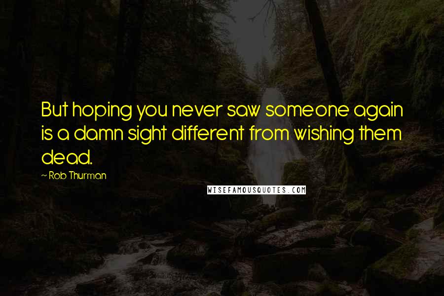 Rob Thurman Quotes: But hoping you never saw someone again is a damn sight different from wishing them dead.