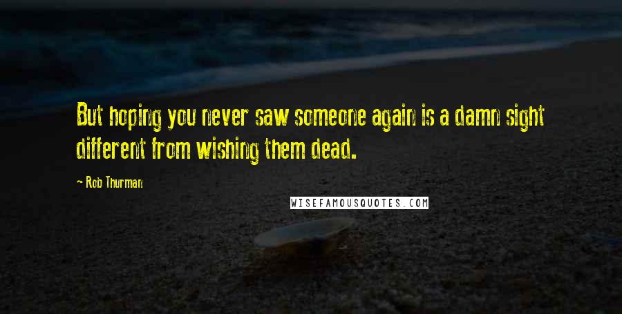 Rob Thurman Quotes: But hoping you never saw someone again is a damn sight different from wishing them dead.