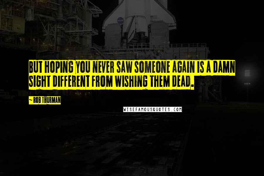 Rob Thurman Quotes: But hoping you never saw someone again is a damn sight different from wishing them dead.