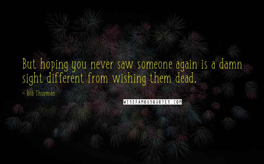 Rob Thurman Quotes: But hoping you never saw someone again is a damn sight different from wishing them dead.