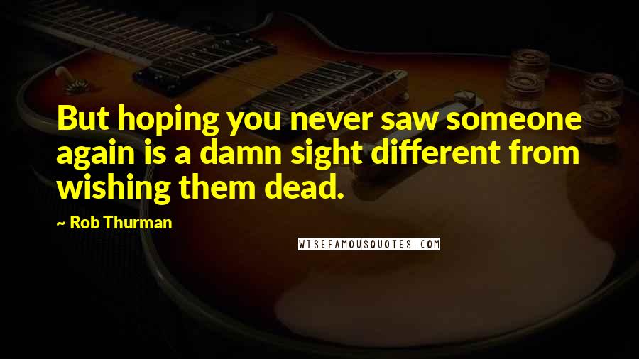 Rob Thurman Quotes: But hoping you never saw someone again is a damn sight different from wishing them dead.