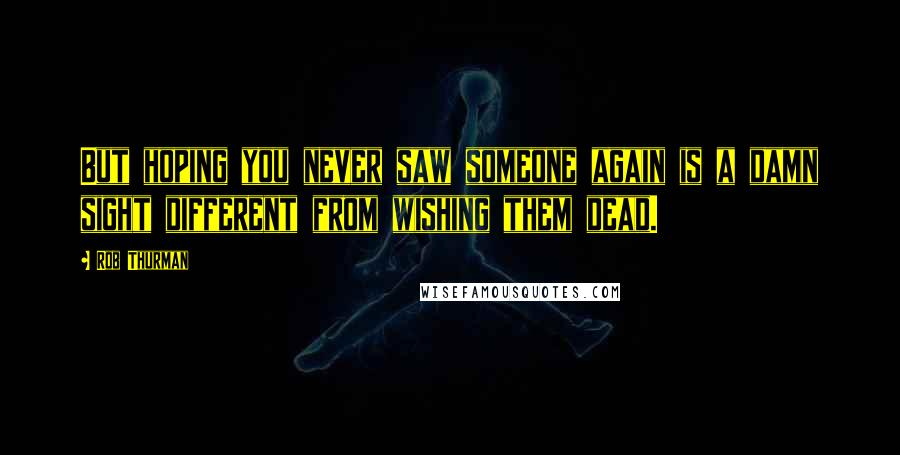 Rob Thurman Quotes: But hoping you never saw someone again is a damn sight different from wishing them dead.