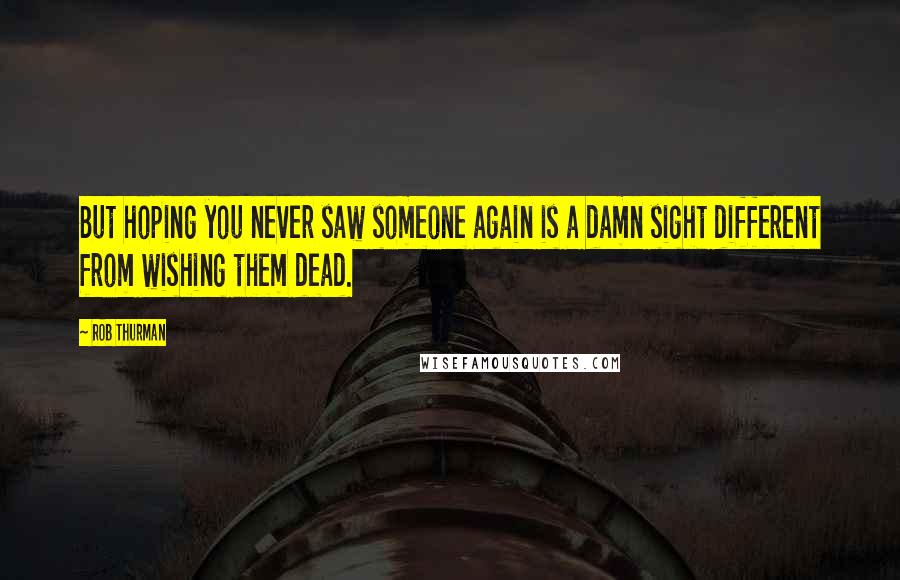 Rob Thurman Quotes: But hoping you never saw someone again is a damn sight different from wishing them dead.